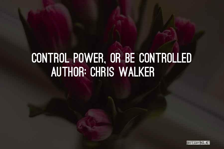 Chris Walker Quotes: Control Power, Or Be Controlled