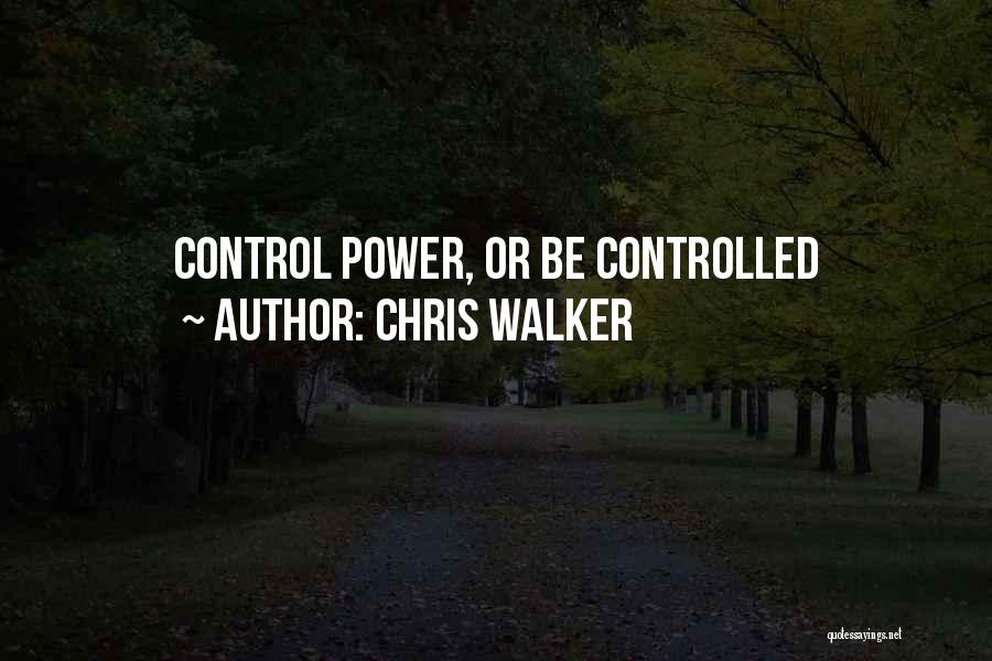 Chris Walker Quotes: Control Power, Or Be Controlled