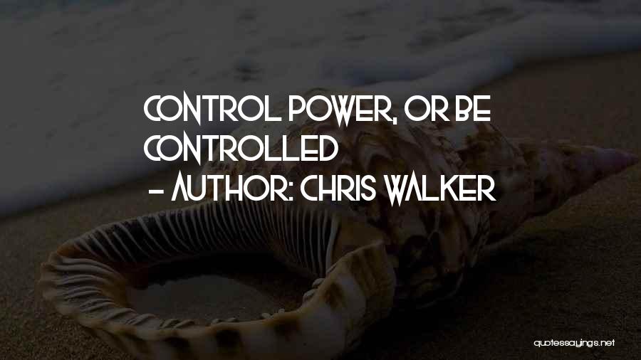 Chris Walker Quotes: Control Power, Or Be Controlled