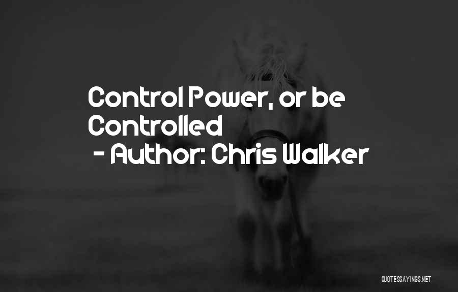 Chris Walker Quotes: Control Power, Or Be Controlled