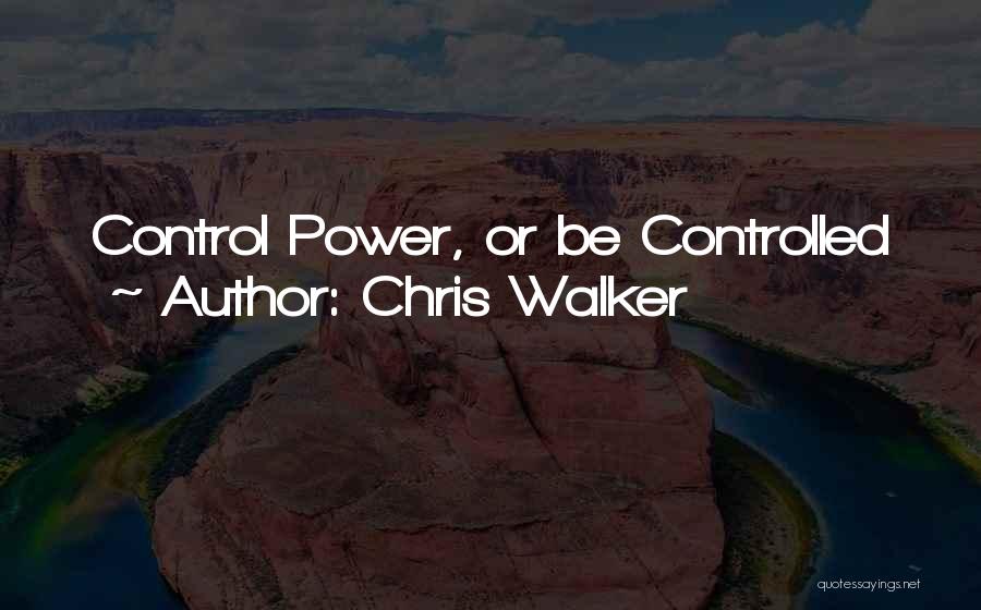 Chris Walker Quotes: Control Power, Or Be Controlled