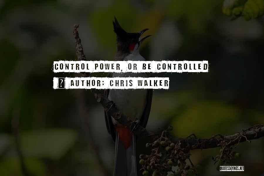 Chris Walker Quotes: Control Power, Or Be Controlled