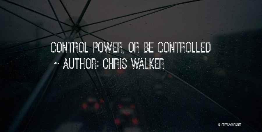 Chris Walker Quotes: Control Power, Or Be Controlled