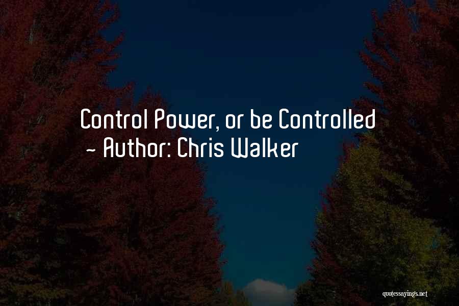 Chris Walker Quotes: Control Power, Or Be Controlled