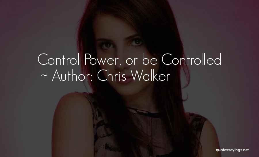 Chris Walker Quotes: Control Power, Or Be Controlled