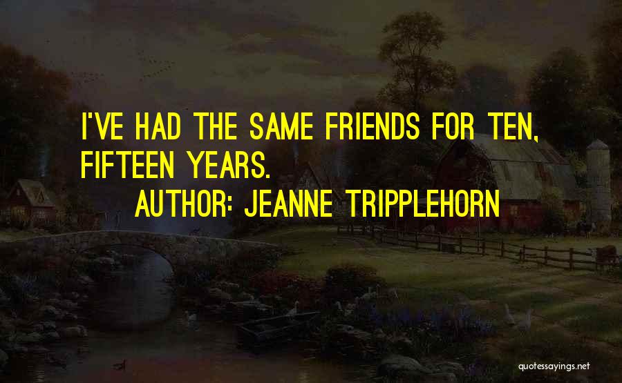 Jeanne Tripplehorn Quotes: I've Had The Same Friends For Ten, Fifteen Years.