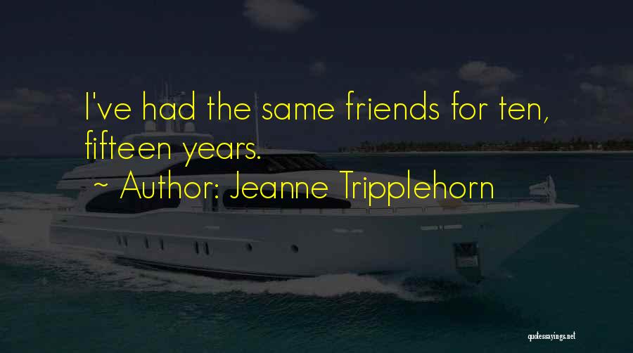Jeanne Tripplehorn Quotes: I've Had The Same Friends For Ten, Fifteen Years.