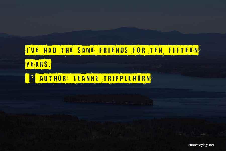 Jeanne Tripplehorn Quotes: I've Had The Same Friends For Ten, Fifteen Years.