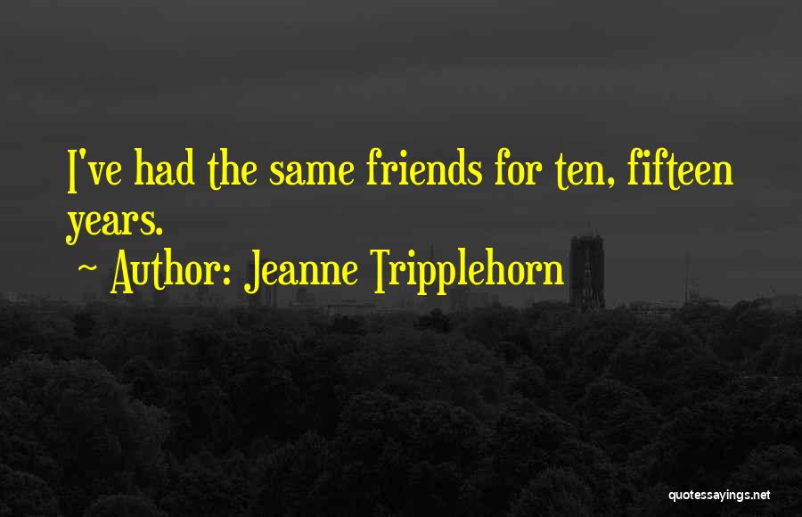Jeanne Tripplehorn Quotes: I've Had The Same Friends For Ten, Fifteen Years.