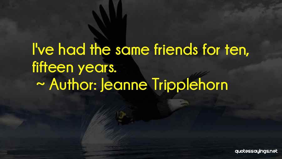 Jeanne Tripplehorn Quotes: I've Had The Same Friends For Ten, Fifteen Years.