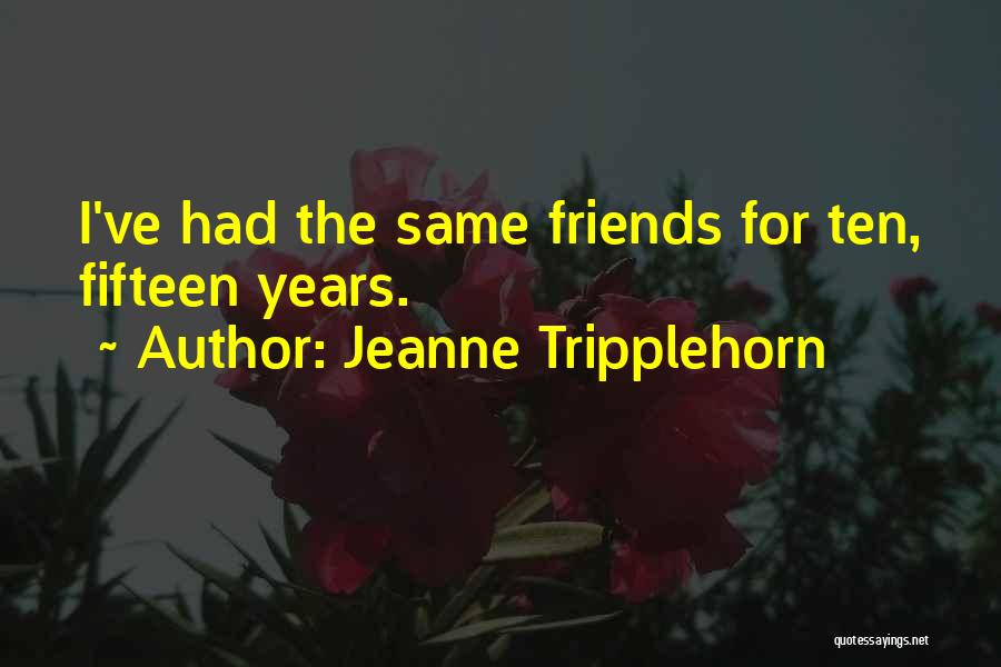 Jeanne Tripplehorn Quotes: I've Had The Same Friends For Ten, Fifteen Years.