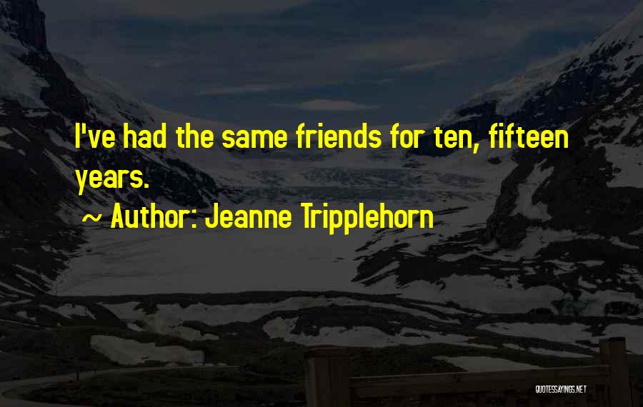 Jeanne Tripplehorn Quotes: I've Had The Same Friends For Ten, Fifteen Years.