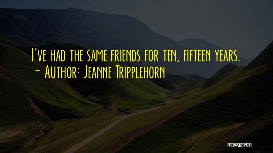 Jeanne Tripplehorn Quotes: I've Had The Same Friends For Ten, Fifteen Years.