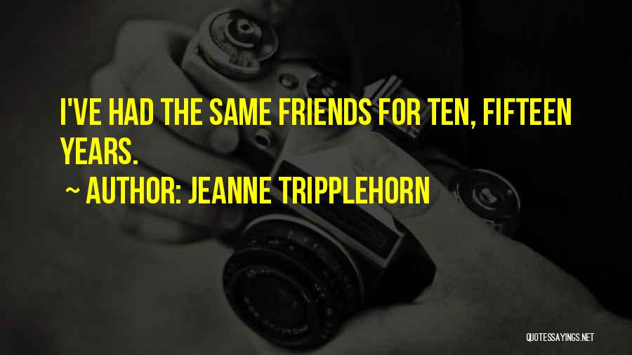 Jeanne Tripplehorn Quotes: I've Had The Same Friends For Ten, Fifteen Years.