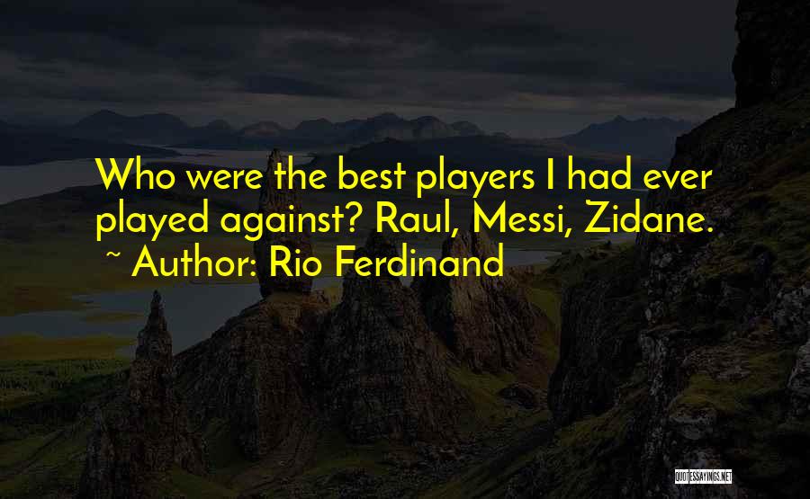 Rio Ferdinand Quotes: Who Were The Best Players I Had Ever Played Against? Raul, Messi, Zidane.
