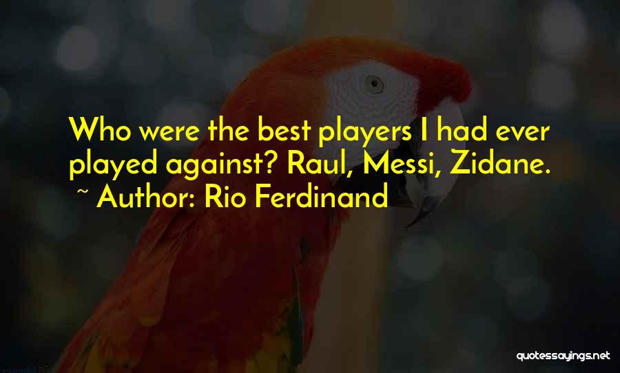 Rio Ferdinand Quotes: Who Were The Best Players I Had Ever Played Against? Raul, Messi, Zidane.