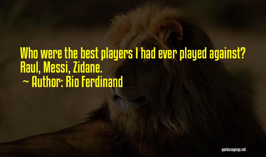 Rio Ferdinand Quotes: Who Were The Best Players I Had Ever Played Against? Raul, Messi, Zidane.