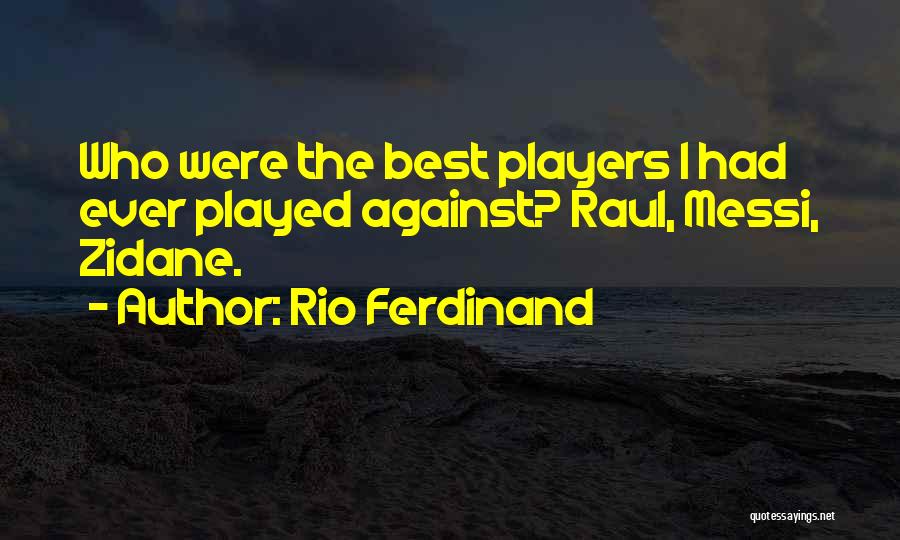 Rio Ferdinand Quotes: Who Were The Best Players I Had Ever Played Against? Raul, Messi, Zidane.