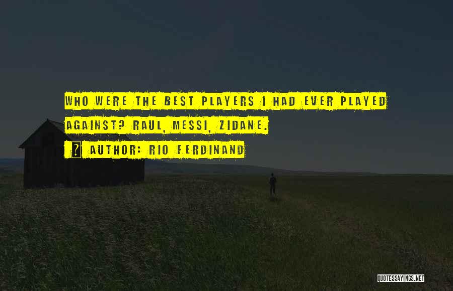 Rio Ferdinand Quotes: Who Were The Best Players I Had Ever Played Against? Raul, Messi, Zidane.