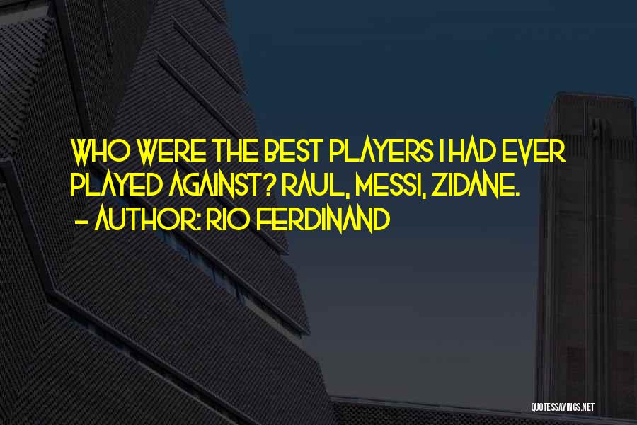 Rio Ferdinand Quotes: Who Were The Best Players I Had Ever Played Against? Raul, Messi, Zidane.
