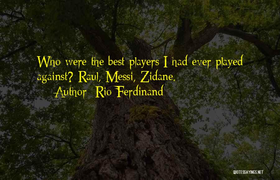 Rio Ferdinand Quotes: Who Were The Best Players I Had Ever Played Against? Raul, Messi, Zidane.