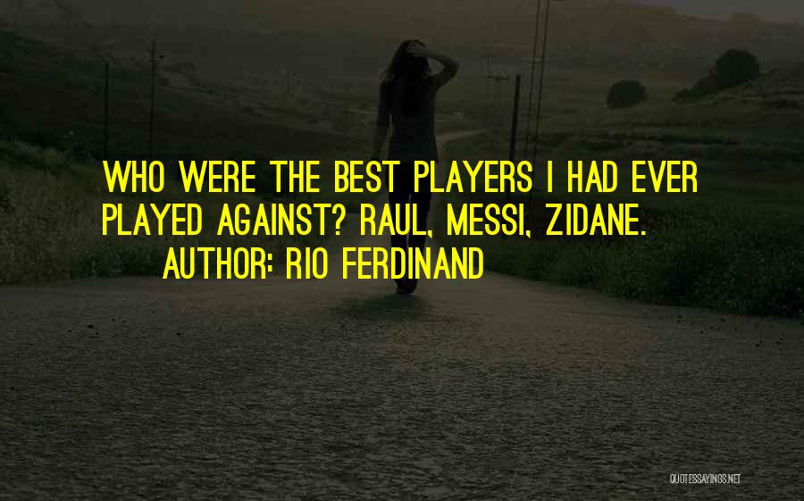 Rio Ferdinand Quotes: Who Were The Best Players I Had Ever Played Against? Raul, Messi, Zidane.