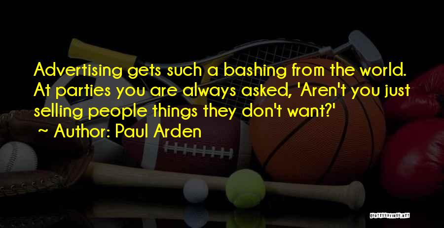 Paul Arden Quotes: Advertising Gets Such A Bashing From The World. At Parties You Are Always Asked, 'aren't You Just Selling People Things