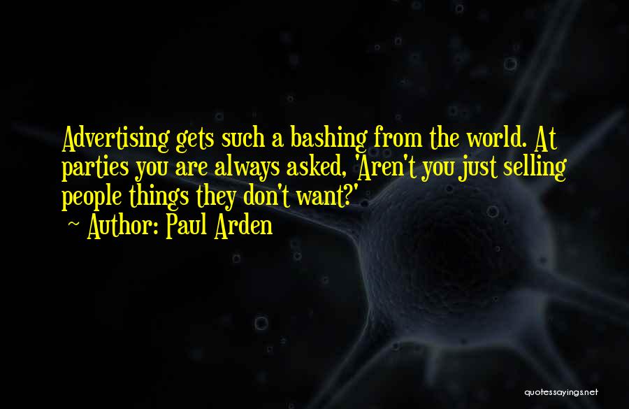 Paul Arden Quotes: Advertising Gets Such A Bashing From The World. At Parties You Are Always Asked, 'aren't You Just Selling People Things