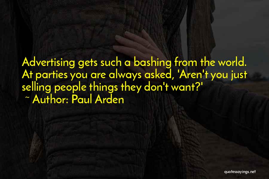 Paul Arden Quotes: Advertising Gets Such A Bashing From The World. At Parties You Are Always Asked, 'aren't You Just Selling People Things