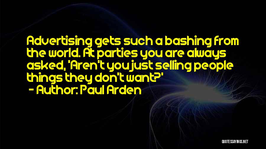 Paul Arden Quotes: Advertising Gets Such A Bashing From The World. At Parties You Are Always Asked, 'aren't You Just Selling People Things