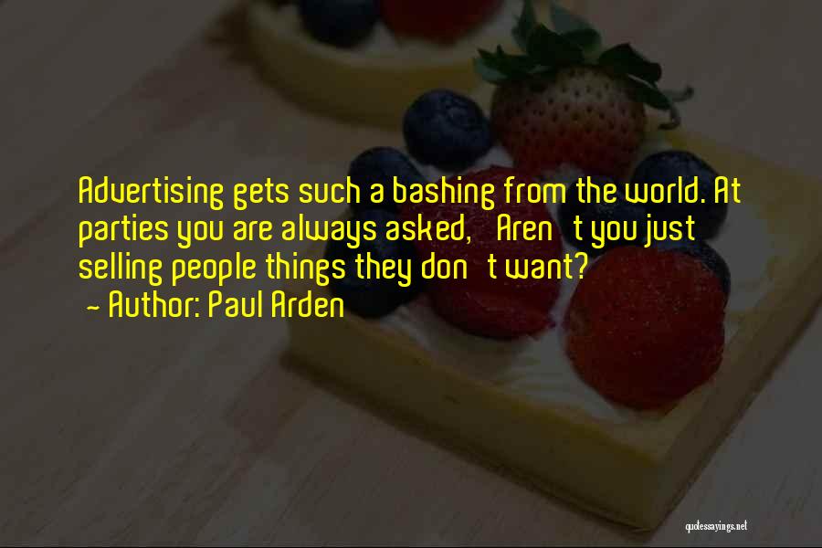 Paul Arden Quotes: Advertising Gets Such A Bashing From The World. At Parties You Are Always Asked, 'aren't You Just Selling People Things