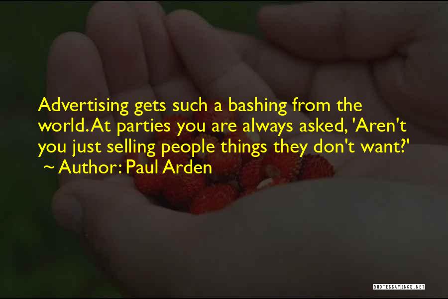 Paul Arden Quotes: Advertising Gets Such A Bashing From The World. At Parties You Are Always Asked, 'aren't You Just Selling People Things