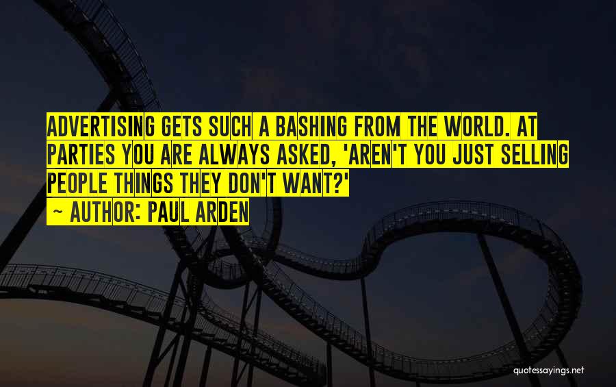Paul Arden Quotes: Advertising Gets Such A Bashing From The World. At Parties You Are Always Asked, 'aren't You Just Selling People Things