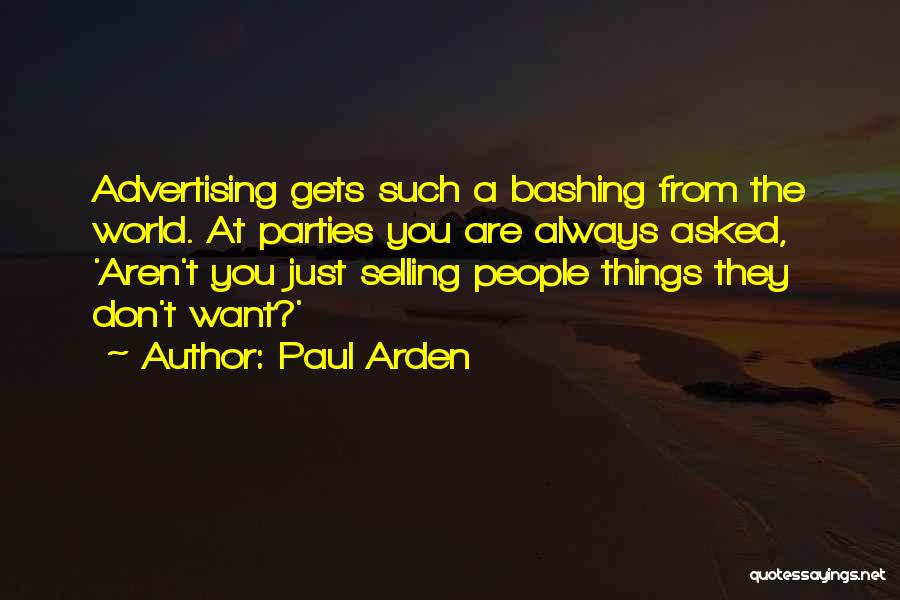 Paul Arden Quotes: Advertising Gets Such A Bashing From The World. At Parties You Are Always Asked, 'aren't You Just Selling People Things