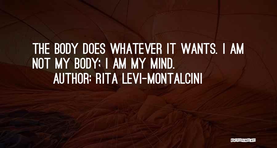 Rita Levi-Montalcini Quotes: The Body Does Whatever It Wants. I Am Not My Body; I Am My Mind.