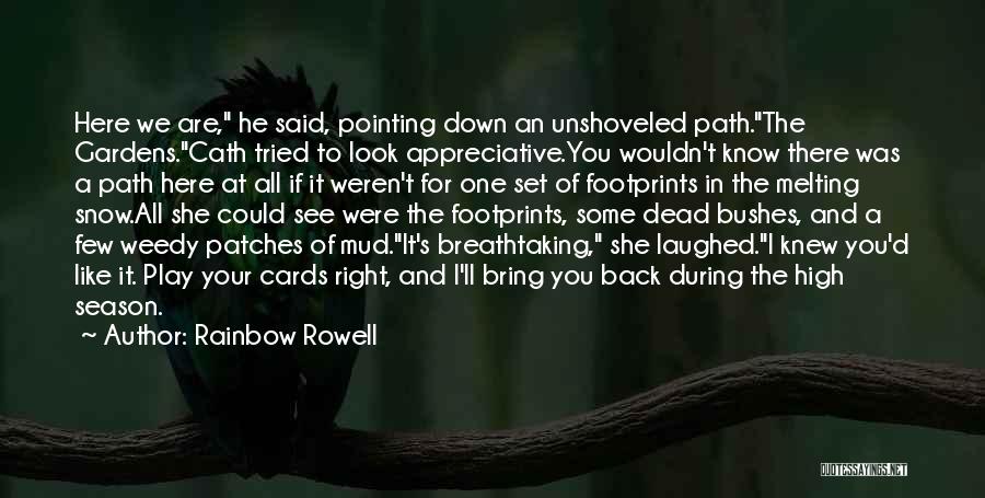 Rainbow Rowell Quotes: Here We Are, He Said, Pointing Down An Unshoveled Path.the Gardens.cath Tried To Look Appreciative.you Wouldn't Know There Was A