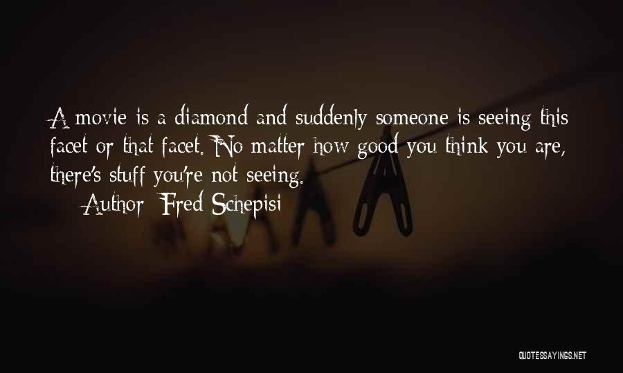 Fred Schepisi Quotes: A Movie Is A Diamond And Suddenly Someone Is Seeing This Facet Or That Facet. No Matter How Good You