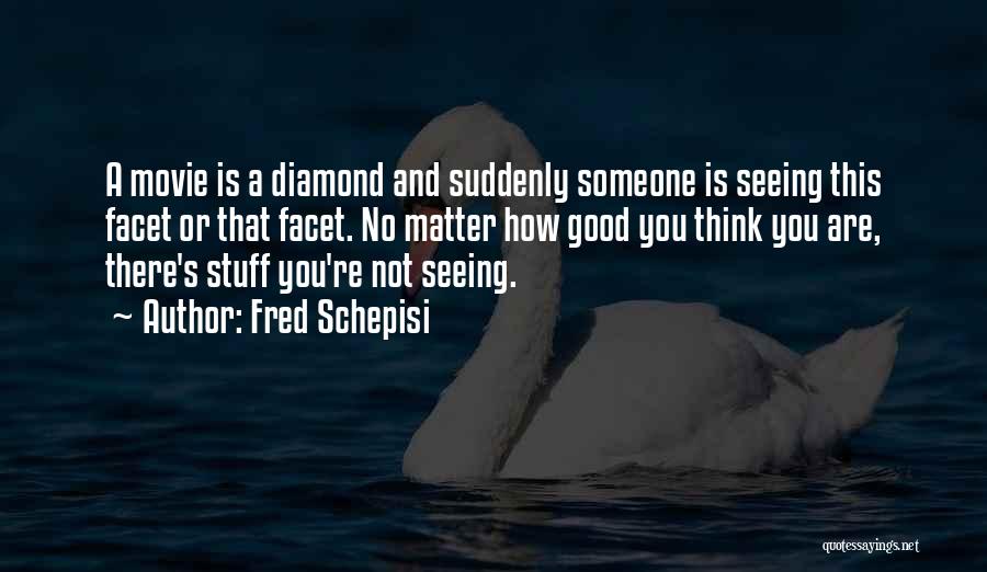 Fred Schepisi Quotes: A Movie Is A Diamond And Suddenly Someone Is Seeing This Facet Or That Facet. No Matter How Good You