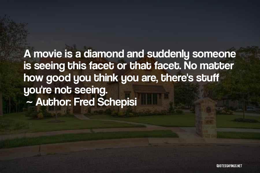 Fred Schepisi Quotes: A Movie Is A Diamond And Suddenly Someone Is Seeing This Facet Or That Facet. No Matter How Good You