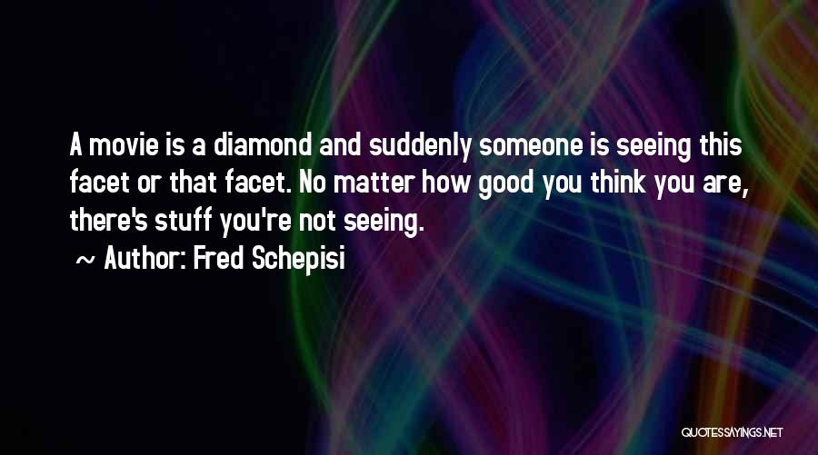 Fred Schepisi Quotes: A Movie Is A Diamond And Suddenly Someone Is Seeing This Facet Or That Facet. No Matter How Good You