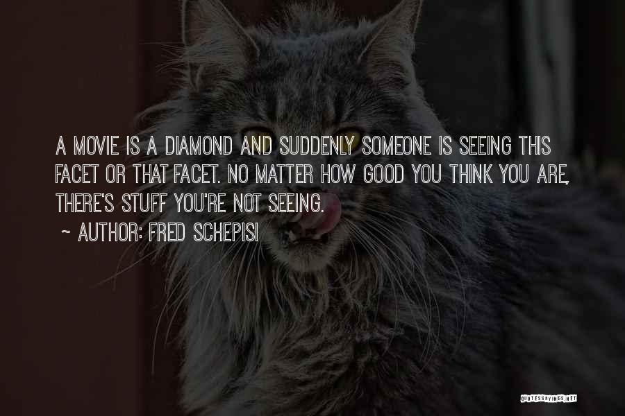Fred Schepisi Quotes: A Movie Is A Diamond And Suddenly Someone Is Seeing This Facet Or That Facet. No Matter How Good You