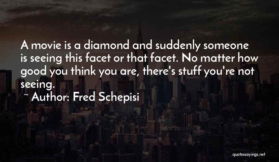 Fred Schepisi Quotes: A Movie Is A Diamond And Suddenly Someone Is Seeing This Facet Or That Facet. No Matter How Good You