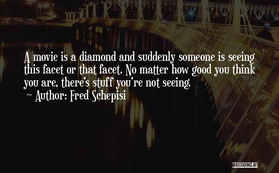 Fred Schepisi Quotes: A Movie Is A Diamond And Suddenly Someone Is Seeing This Facet Or That Facet. No Matter How Good You