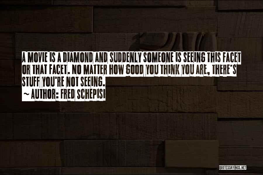 Fred Schepisi Quotes: A Movie Is A Diamond And Suddenly Someone Is Seeing This Facet Or That Facet. No Matter How Good You