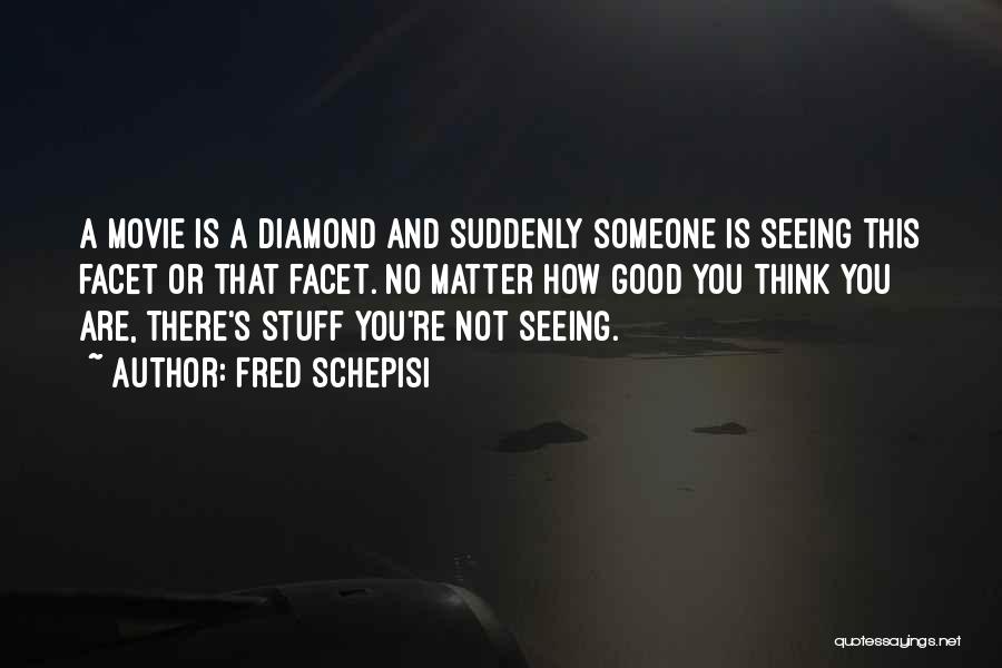 Fred Schepisi Quotes: A Movie Is A Diamond And Suddenly Someone Is Seeing This Facet Or That Facet. No Matter How Good You