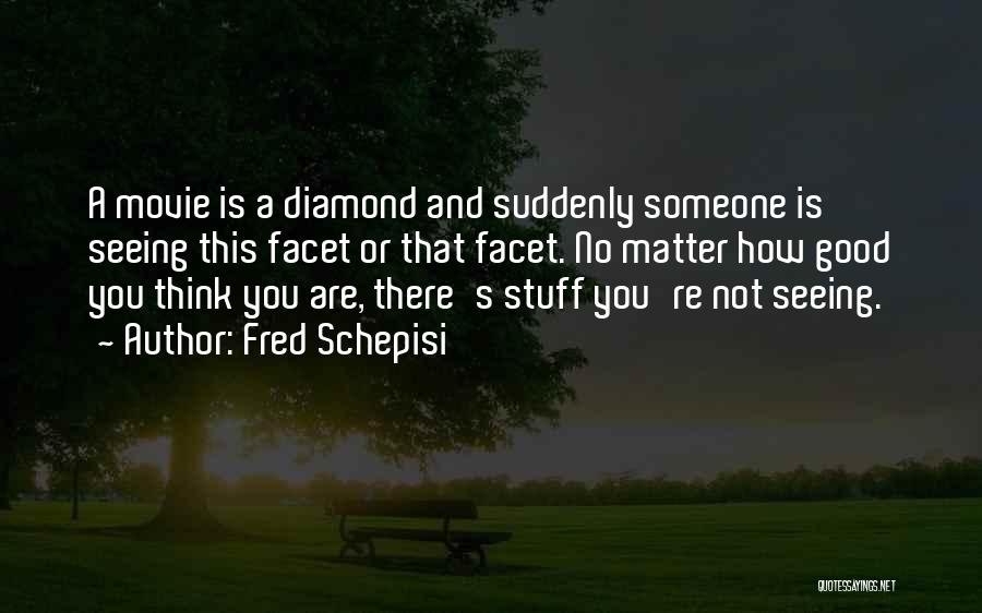 Fred Schepisi Quotes: A Movie Is A Diamond And Suddenly Someone Is Seeing This Facet Or That Facet. No Matter How Good You