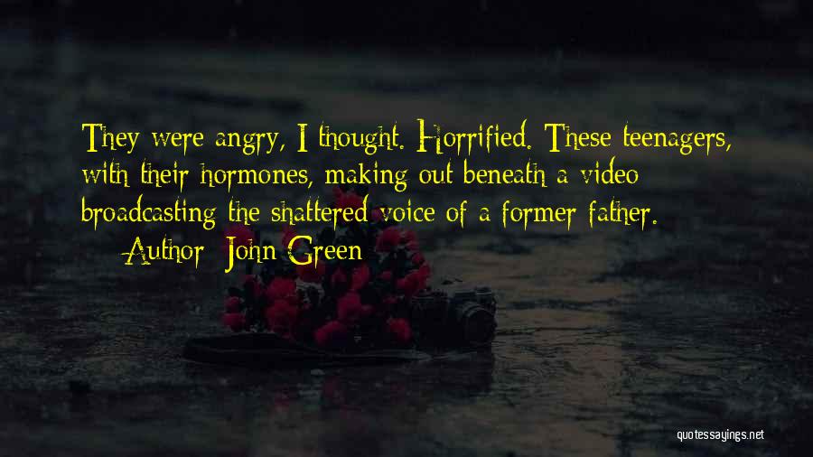 John Green Quotes: They Were Angry, I Thought. Horrified. These Teenagers, With Their Hormones, Making Out Beneath A Video Broadcasting The Shattered Voice