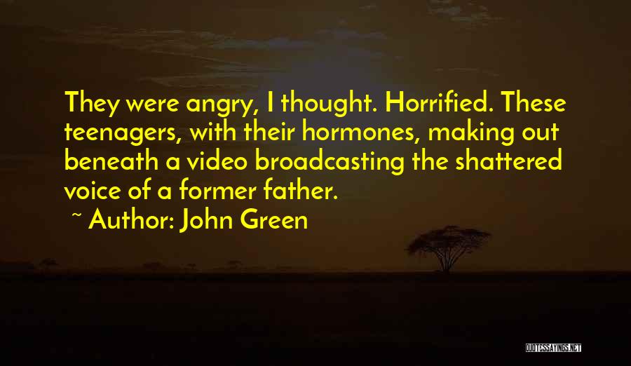 John Green Quotes: They Were Angry, I Thought. Horrified. These Teenagers, With Their Hormones, Making Out Beneath A Video Broadcasting The Shattered Voice