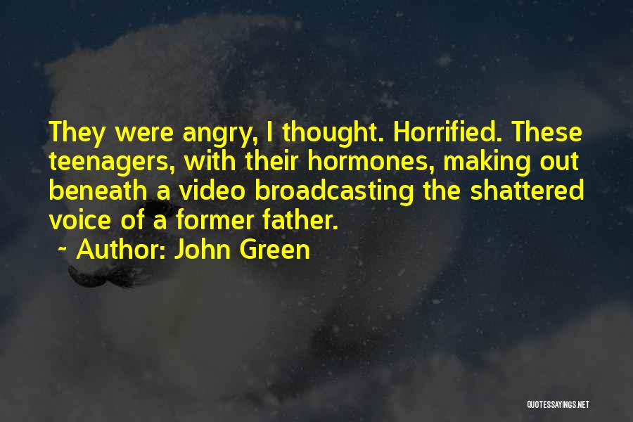 John Green Quotes: They Were Angry, I Thought. Horrified. These Teenagers, With Their Hormones, Making Out Beneath A Video Broadcasting The Shattered Voice