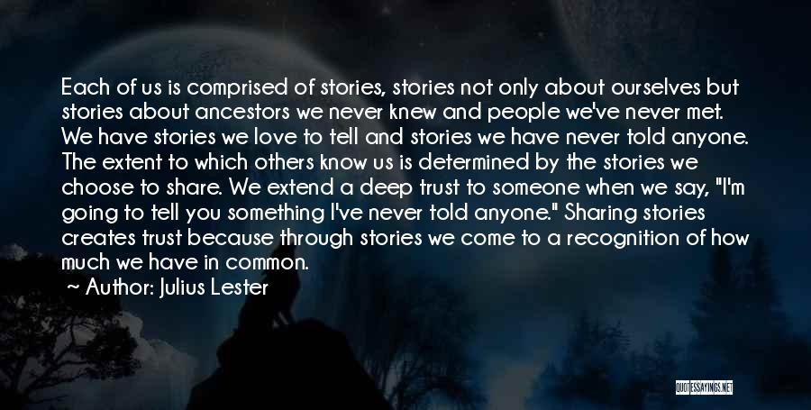 Julius Lester Quotes: Each Of Us Is Comprised Of Stories, Stories Not Only About Ourselves But Stories About Ancestors We Never Knew And